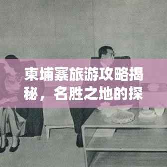 柬埔寨旅游攻略揭秘,名胜之地的探索之旅