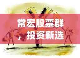 常宏股票群,投资新选择,引领财富增长之路