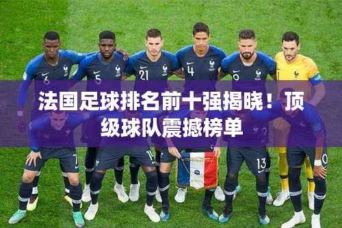 法国足球排名前十强揭晓!顶级球队震撼榜单