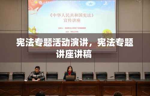 宪法专题活动演讲,宪法专题讲座讲稿