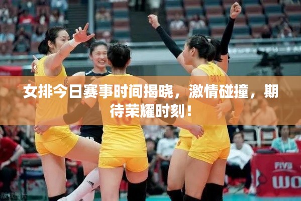 女排今日赛事时间揭晓,激情碰撞,期待荣耀时刻!