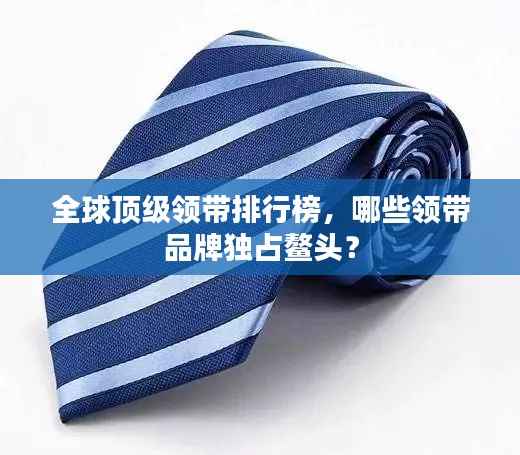 全球顶级领带排行榜,哪些领带品牌独占鳌头?