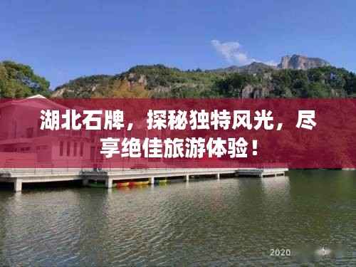 湖北石牌,探秘独特风光,尽享绝佳旅游体验!