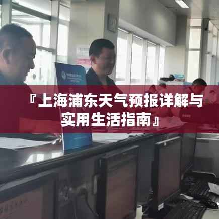 『上海浦东天气预报详解与实用生活指南』