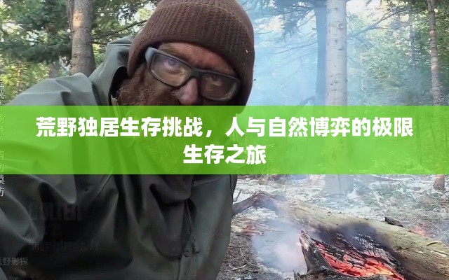 荒野独居生存挑战,人与自然博弈的极限生存之旅