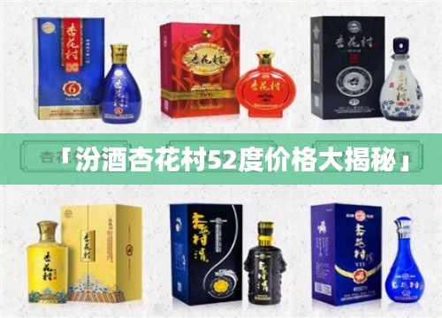 「汾酒杏花村52度价格大揭秘」