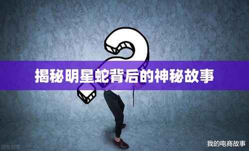 揭秘明星蛇背后的神秘故事