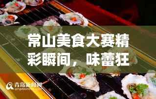 常山美食大赛精彩瞬间,味蕾狂欢与技艺巅峰对决!