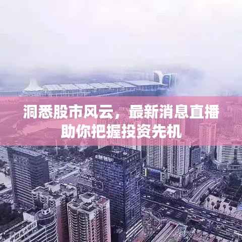 洞悉股市风云,最新消息直播助你把握投资先机
