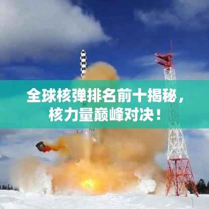 全球核弹排名前十揭秘,核力量巅峰对决!
