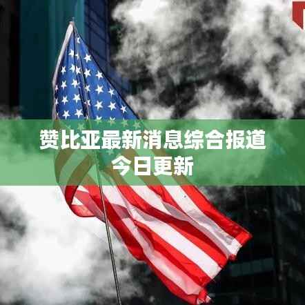 赞比亚最新消息综合报道今日更新