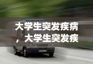 大学生突发疾病,大学生突发疾病,导员没上救护车有责任吗