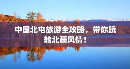 中国北屯旅游全攻略,带你玩转北疆风情!