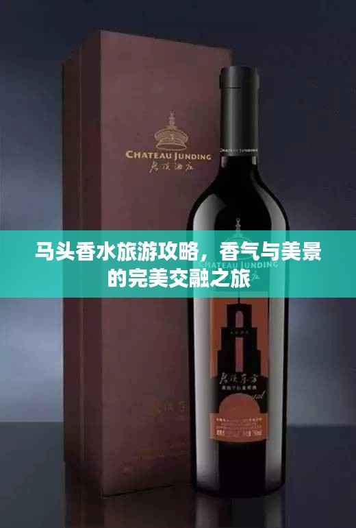 马头香水旅游攻略,香气与美景的完美交融之旅