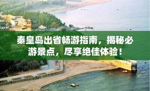 秦皇岛出省畅游指南,揭秘必游景点,尽享绝佳体验!