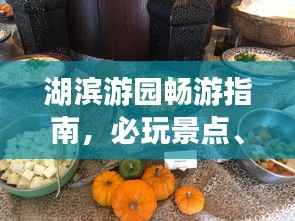 湖滨游园畅游指南,必玩景点、美食、交通一网打尽!