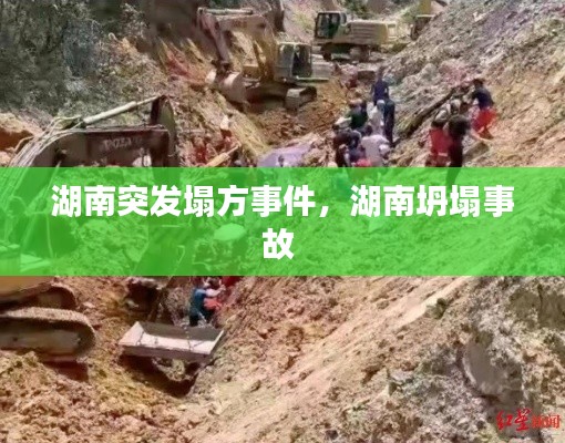 湖南突发塌方事件,湖南坍塌事故