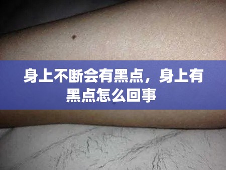 身上不断会有黑点,身上有黑点怎么回事