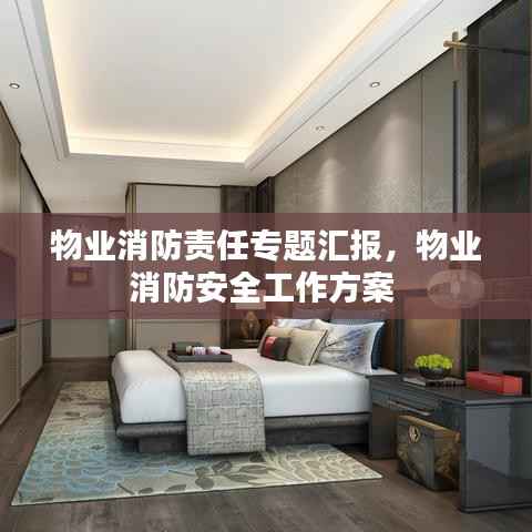 物业消防责任专题汇报,物业消防安全工作方案