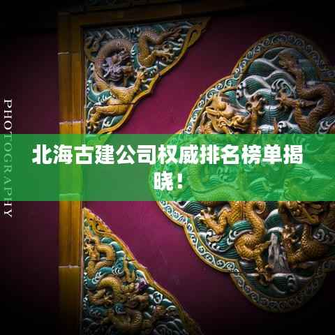 北海古建公司权威排名榜单揭晓!