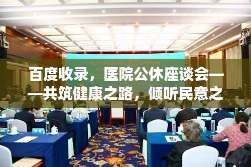 百度收录,医院公休座谈会——共筑健康之路,倾听民意之声
