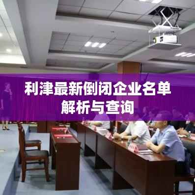 利津最新倒闭企业名单解析与查询