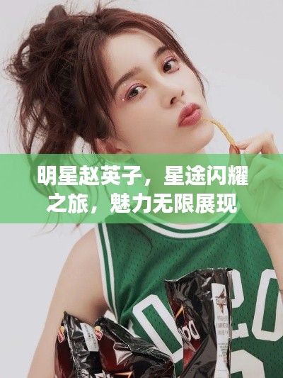 明星赵英子,星途闪耀之旅,魅力无限展现