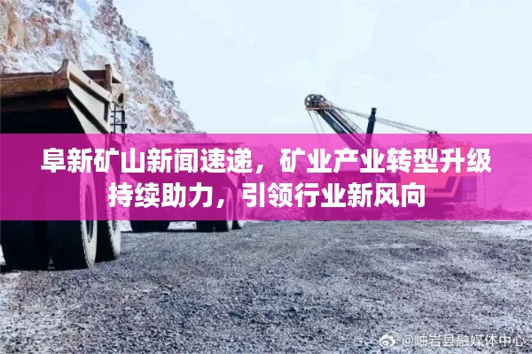 阜新矿山新闻速递,矿业产业转型升级持续助力,引领行业新风向