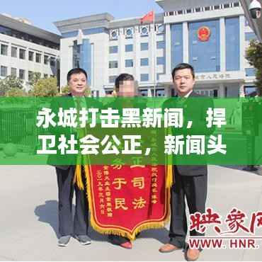 永城打击黑新闻,捍卫社会公正,新闻头条不容错过