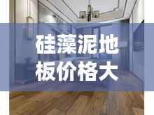 硅藻泥地板价格大揭秘,市场趋势与选购指南全解析