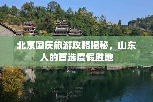 北京国庆旅游攻略揭秘,山东人的首选度假胜地