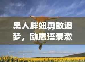 黑人胖妞勇敢追梦,励志语录激励无畏前行之路